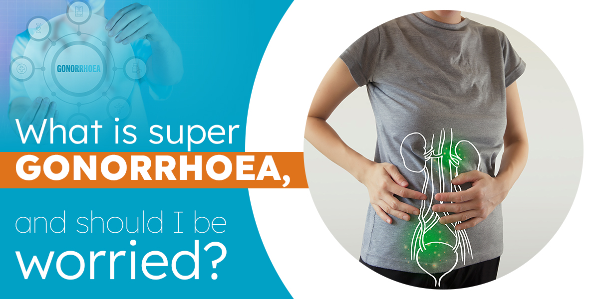 What is Super Gonorrhoea, And Should I Be Worried?