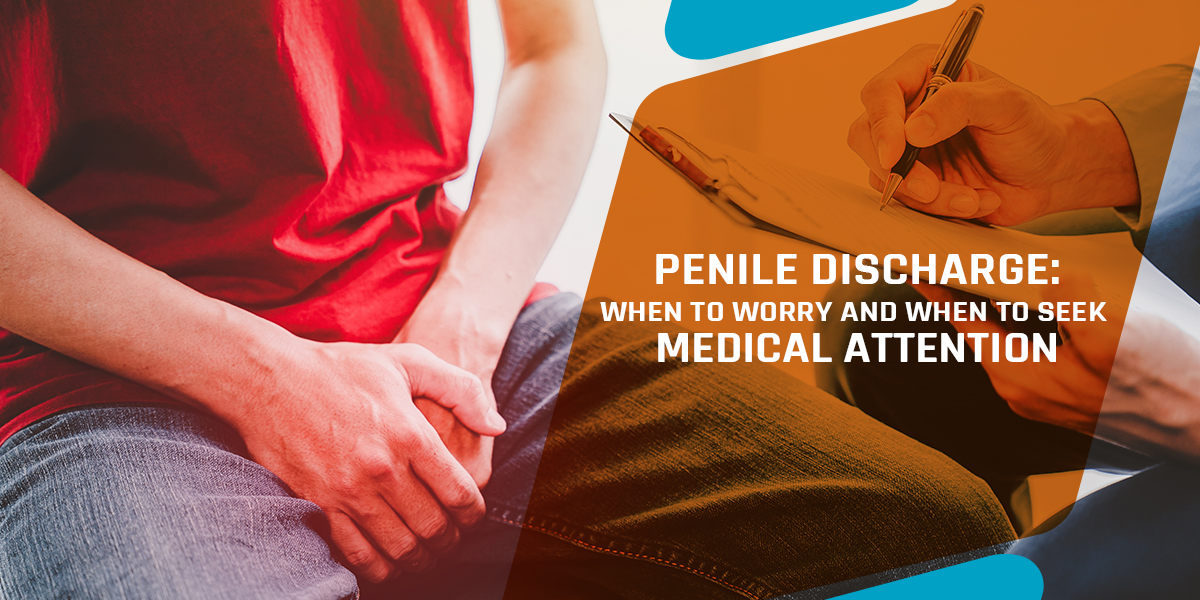 Penile Discharge: When to Worry and When to Seek Medical Attention